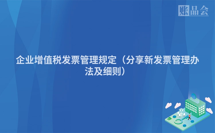企业增值税发票管理规定（分享新发票管理办法及细则）