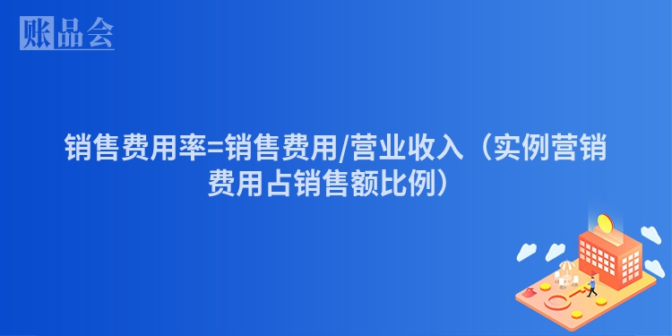 销售费用率=销售费用/营业收入（实例营销费用占销售额比例）