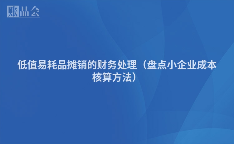 低值易耗品摊销的财务处理（盘点小企业成本核算方法）