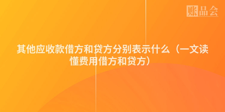 其他应收款借方和贷方分别表示什么（一文读懂费用借方和贷方）