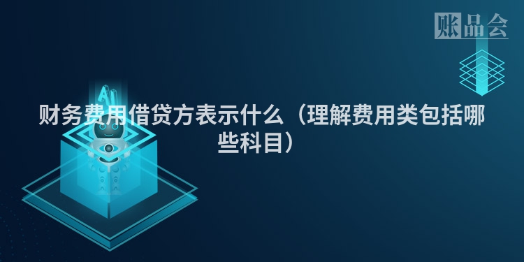 财务费用借贷方表示什么（理解费用类包括哪些科目）