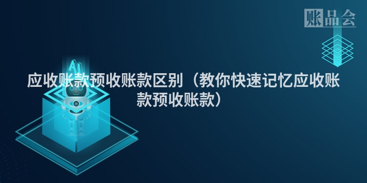 应收账款预收账款区别（教你快速记忆应收账款预收账款）