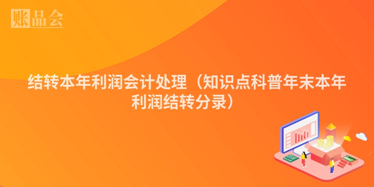 结转本年利润会计处理（知识点科普年末本年利润结转分录）