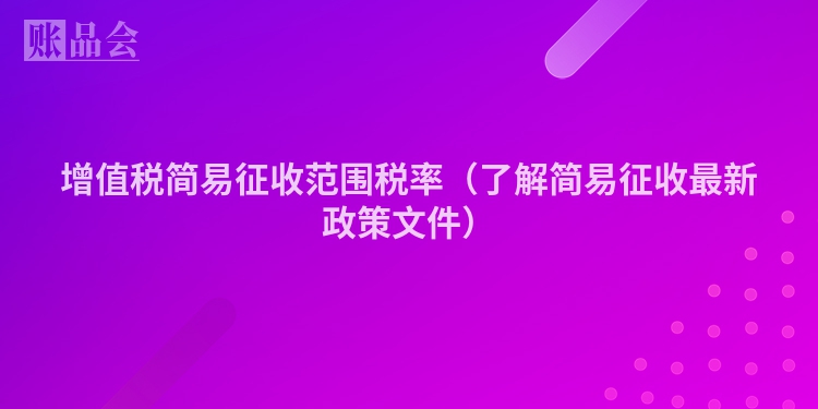 增值税简易征收范围税率（了解简易征收最新政策文件）