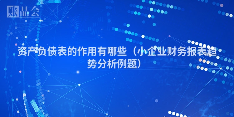 资产负债表的作用有哪些（小企业财务报表趋势分析例题）