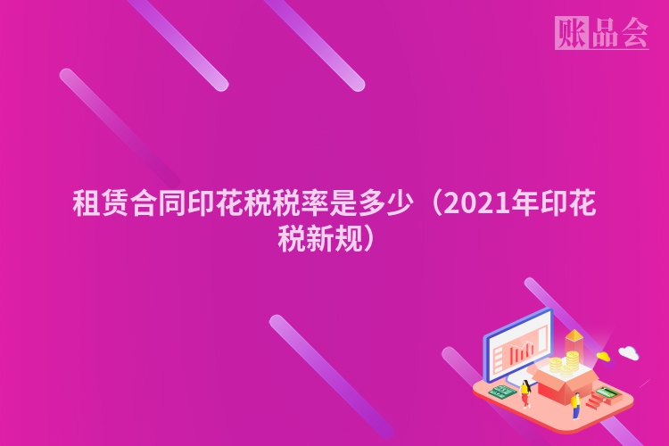 租赁合同印花税税率是多少（2021年印花税新规）