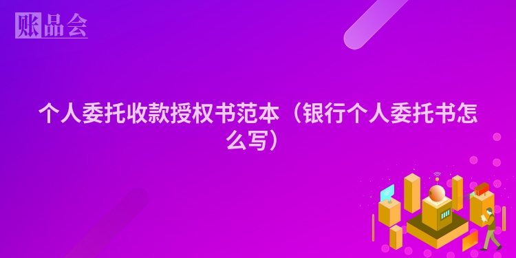 个人委托收款授权书范本（银行个人委托书怎么写）