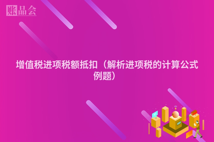 增值税进项税额抵扣（解析进项税的计算公式例题）
