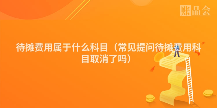 待摊费用属于什么科目（常见提问待摊费用科目取消了吗）