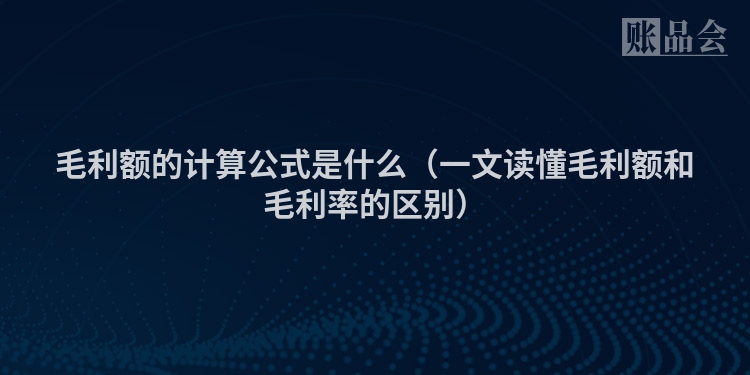 毛利额的计算公式是什么（一文读懂毛利额和毛利率的区别）