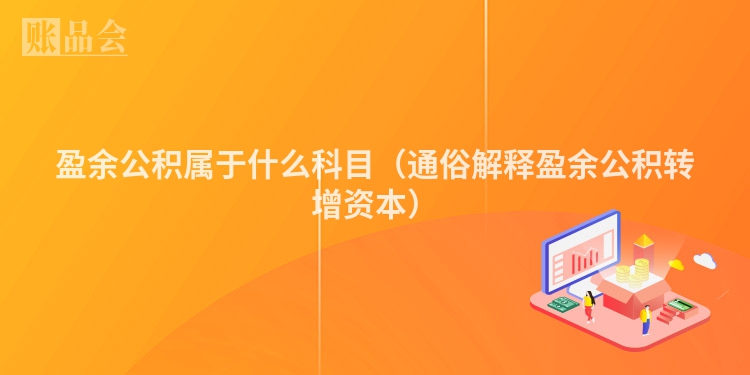 盈余公积属于什么科目（通俗解释盈余公积转增资本）