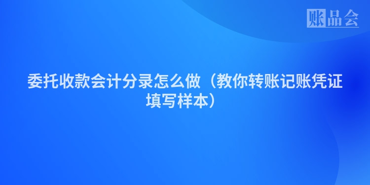 委托收款会计分录怎么做（教你转账记账凭证填写样本）