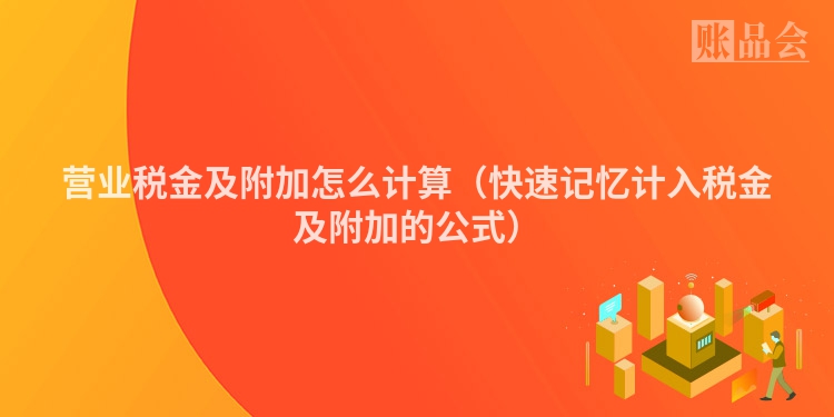 营业税金及附加怎么计算（快速记忆计入税金及附加的公式）