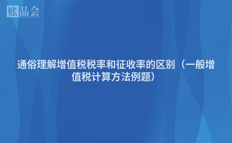 通俗理解增值税税率和征收率的区别（一般增值税计算方法例题）