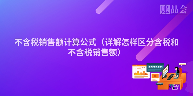不含税销售额计算公式（详解怎样区分含税和不含税销售额）