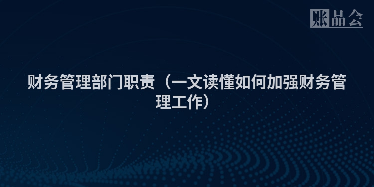 财务管理部门职责（一文读懂如何加强财务管理工作）