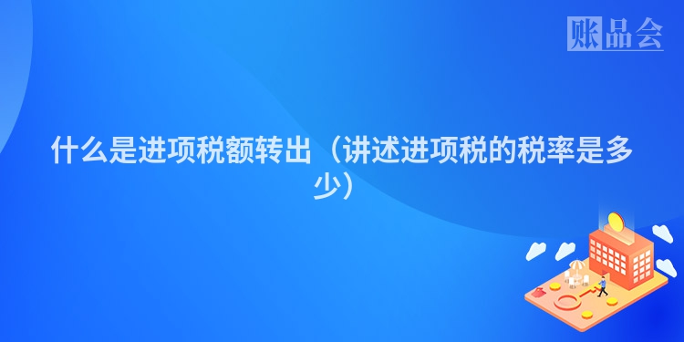 什么是进项税额转出（讲述进项税的税率是多少）