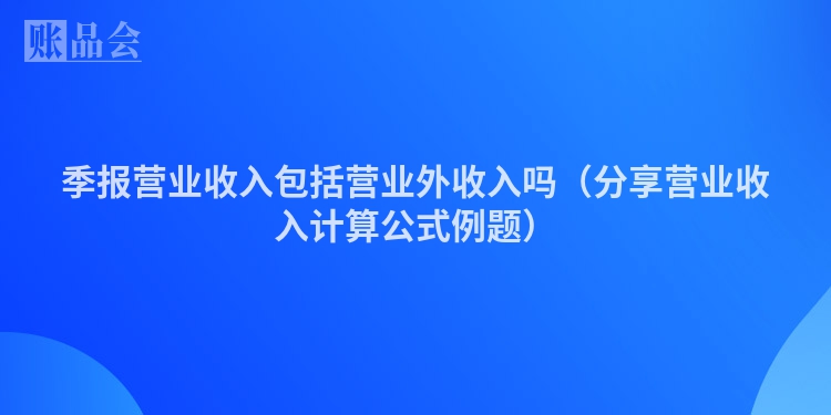 季报营业收入包括营业外收入吗（分享营业收入计算公式例题）