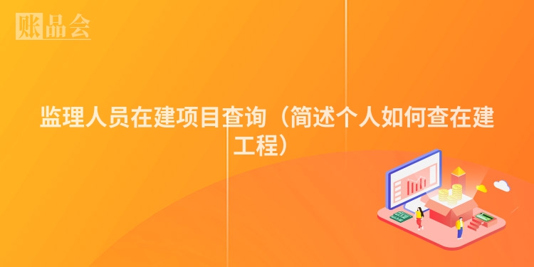 监理人员在建项目查询（简述个人如何查在建工程）