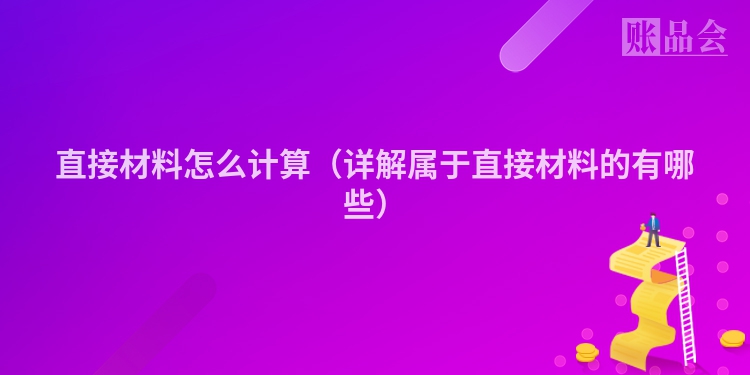 直接材料怎么计算（详解属于直接材料的有哪些）