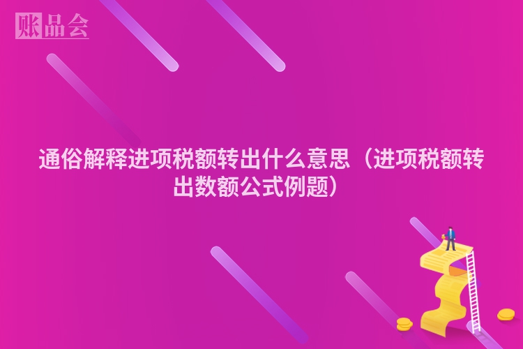 通俗解释进项税额转出什么意思（进项税额转出数额公式例题）