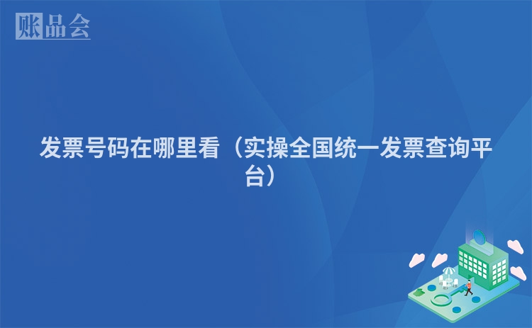 发票号码在哪里看（实操全国统一发票查询平台）