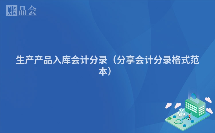 生产产品入库会计分录（分享会计分录格式范本）