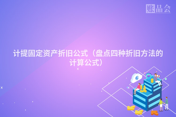 计提固定资产折旧公式（盘点四种折旧方法的计算公式）