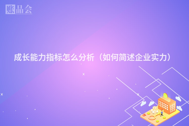 成长能力指标怎么分析（如何简述企业实力）
