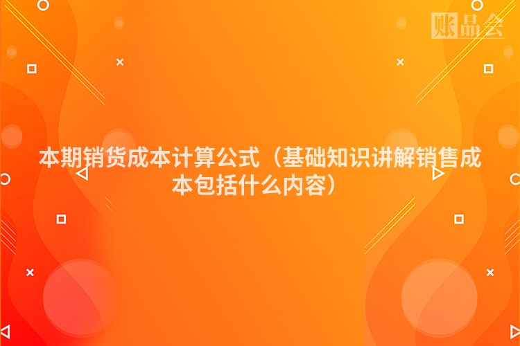 本期销货成本计算公式（基础知识讲解销售成本包括什么内容）