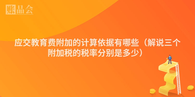 应交教育费附加的计算依据有哪些（解说三个附加税的税率分别是多少）