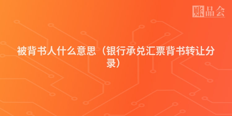 被背书人什么意思(银行承兑汇票背书转让分录)
