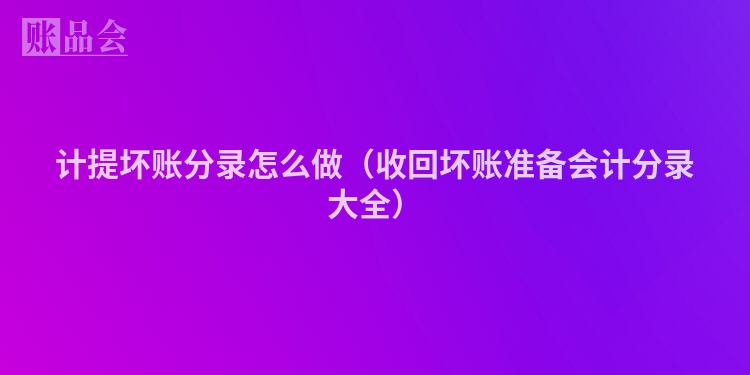 计提坏账分录怎么做（收回坏账准备会计分录大全）
