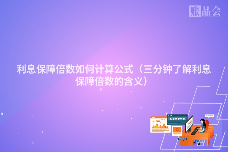 利息保障倍数如何计算公式（三分钟了解利息保障倍数的含义）