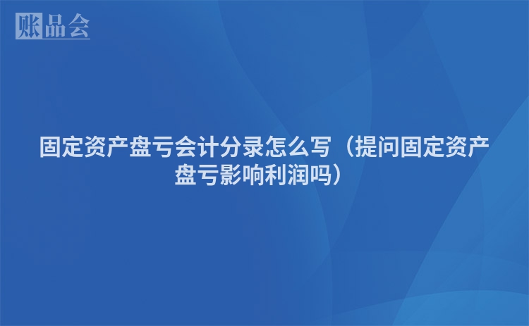 固定资产盘亏会计分录怎么写（提问固定资产盘亏影响利润吗）