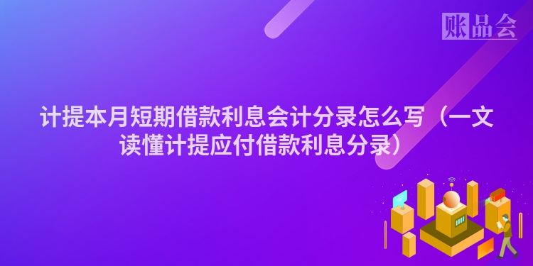 计提本月短期借款利息会计分录怎么写（一文读懂计提应付借款利息分录）