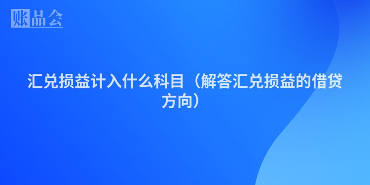 汇兑损益计入什么科目（解答汇兑损益的借贷方向）