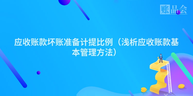 应收账款坏账准备计提比例（浅析应收账款基本管理方法）