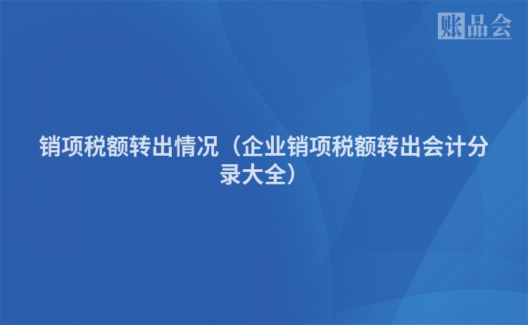 销项税额转出情况（企业销项税额转出会计分录大全）