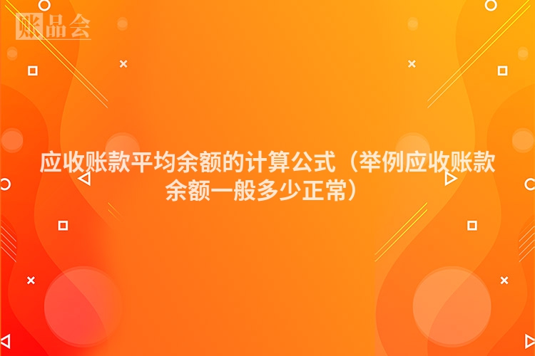 应收账款平均余额的计算公式（举例应收账款余额一般多少正常）
