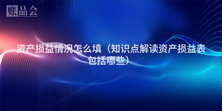 资产损益情况怎么填（知识点解读资产损益表包括哪些）