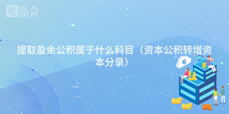提取盈余公积属于什么科目（资本公积转增资本分录）