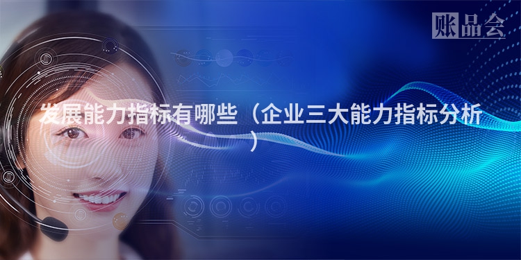 发展能力指标有哪些（企业三大能力指标分析）
