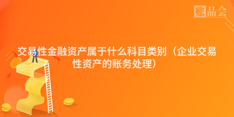 交易性金融资产属于什么科目类别（企业交易性资产的账务处理）