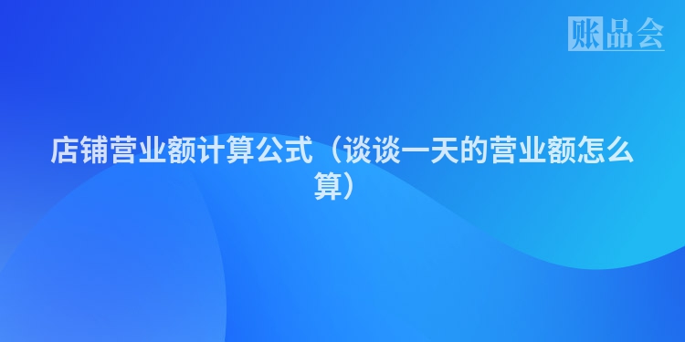 店铺营业额计算公式（谈谈一天的营业额怎么算）