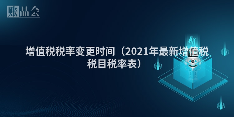 增值税税率变更时间（2021年最新增值税税目税率表）