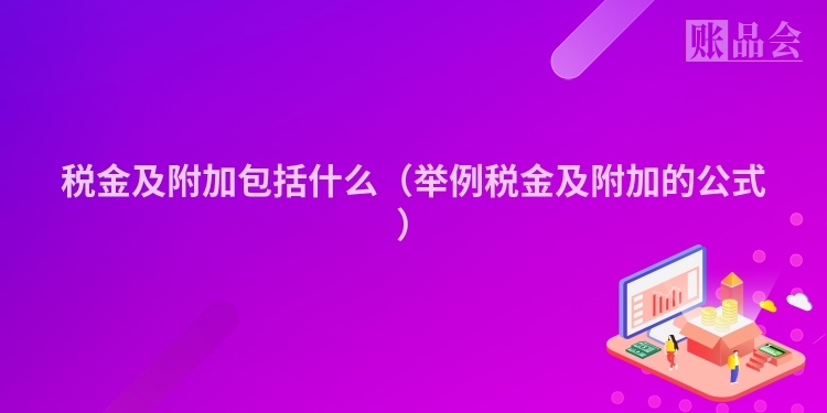 税金及附加包括什么（举例税金及附加的公式）