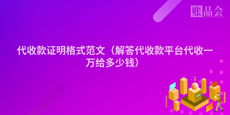 代收款证明格式范文（解答代收款平台代收一万给多少钱）