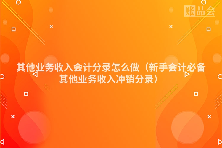 其他业务收入会计分录怎么做（新手会计必备其他业务收入冲销分录）