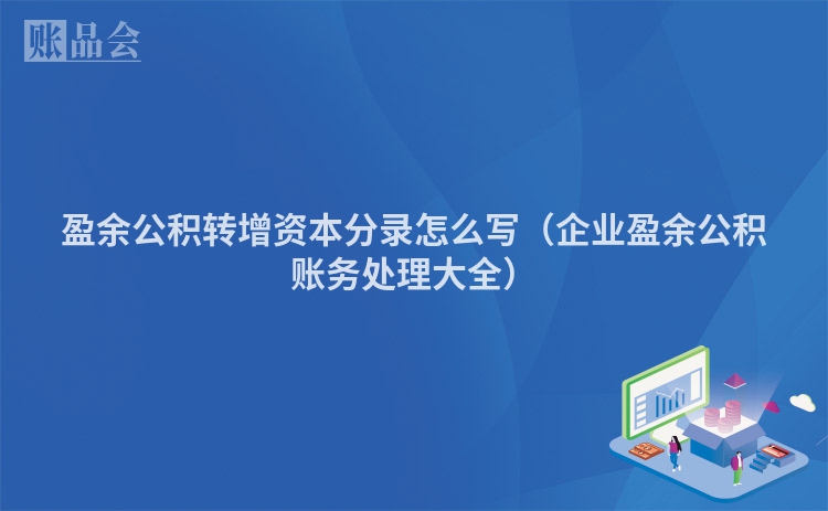 盈余公积转增资本分录怎么写（企业盈余公积账务处理大全）